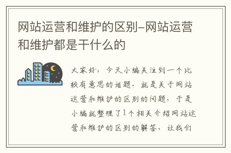 网站运营和维护的区别-网站运营和维护都是干什么的