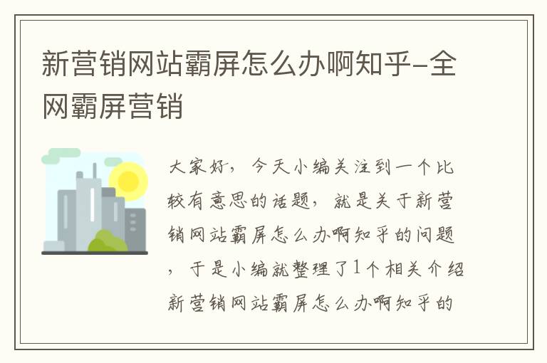 新营销网站霸屏怎么办啊知乎-全网霸屏营销