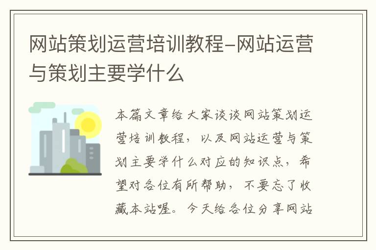 网站策划运营培训教程-网站运营与策划主要学什么