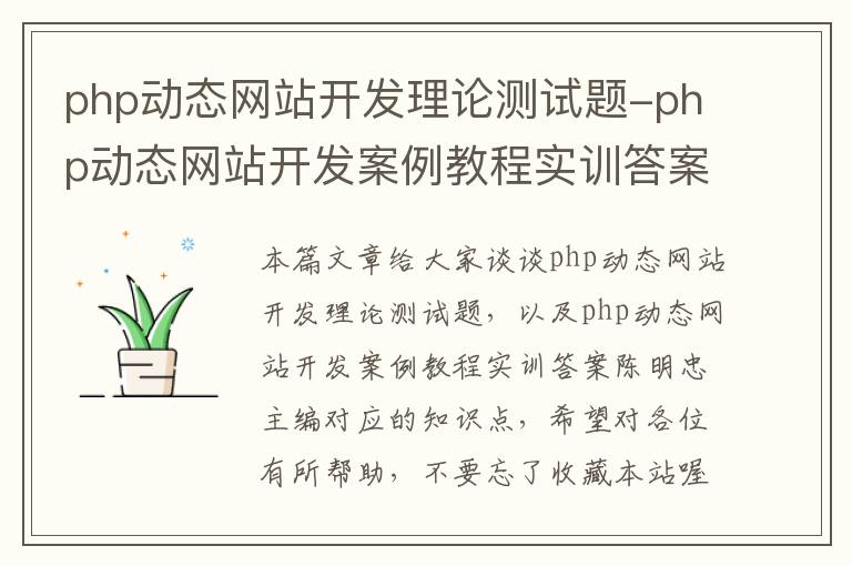 php动态网站开发理论测试题-php动态网站开发案例教程实训答案陈明忠主编